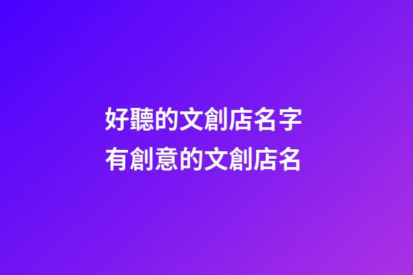 好聽的文創店名字 有創意的文創店名-第1張-店鋪起名-玄機派